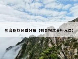 抖音粉丝区域分布（抖音粉丝分析入口）