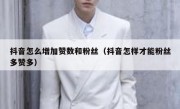 抖音怎么增加赞数和粉丝（抖音怎样才能粉丝多赞多）