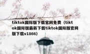 tiktok国际版下载官网免费（tiktok国际版最新下载tiktok国际版官网版下载v1866）