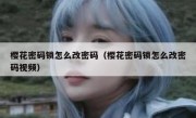 樱花密码锁怎么改密码（樱花密码锁怎么改密码视频）