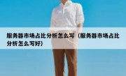 服务器市场占比分析怎么写（服务器市场占比分析怎么写好）