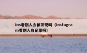 ins看别人会被发现吗（instagram看别人有记录吗）