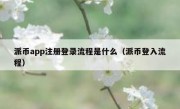 派币app注册登录流程是什么（派币登入流程）