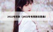2022电视剧（2022年电视剧主题曲）