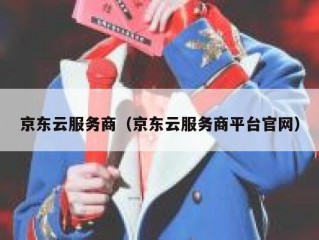京东云服务商（京东云服务商平台官网）