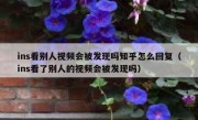 ins看别人视频会被发现吗知乎怎么回复（ins看了别人的视频会被发现吗）