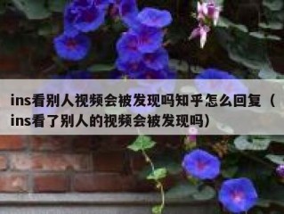 ins看别人视频会被发现吗知乎怎么回复（ins看了别人的视频会被发现吗）