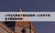 15天天气预报下载安装视频（15天天气预报下载安装教程）