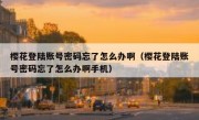 樱花登陆账号密码忘了怎么办啊（樱花登陆账号密码忘了怎么办啊手机）