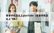 安卓手机怎么上youTube（安卓手机怎么上飞机）