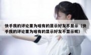快手我的评论里为啥有的显示好友不显示（快手我的评论里为啥有的显示好友不显示呢）