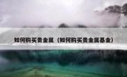 如何购买贵金属（如何购买贵金属基金）