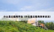 什么是云服务平台（什么是云服务简单说法）