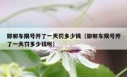邯郸车限号开了一天罚多少钱（邯郸车限号开了一天罚多少钱呀）