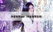 抖音加赞app（抖音加赞在线）