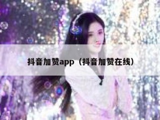 抖音加赞app（抖音加赞在线）