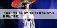 下载无广告的官方天气预报（下载官方天气预报不加广告的）