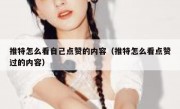 推特怎么看自己点赞的内容（推特怎么看点赞过的内容）