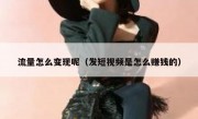 流量怎么变现呢（发短视频是怎么赚钱的）