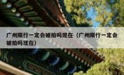 广州限行一定会被拍吗现在（广州限行一定会被拍吗现在）