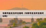 车限号能走五环主路吗（车限号走五环主路可以吗）