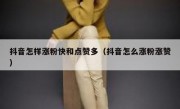 抖音怎样涨粉快和点赞多（抖音怎么涨粉涨赞）