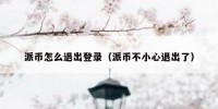 派币怎么退出登录（派币不小心退出了）