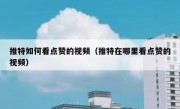 推特如何看点赞的视频（推特在哪里看点赞的视频）