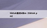 tiktok里的k和m（tiktok pm）