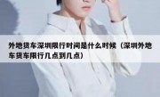 外地货车深圳限行时间是什么时候（深圳外地车货车限行几点到几点）