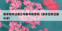派币如何注册公司账号和密码（派币怎样注册认证）