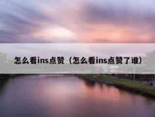 怎么看ins点赞（怎么看ins点赞了谁）