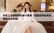 抖音上点赞和评论哪个重要（抖音的评论和点赞起什么作用）