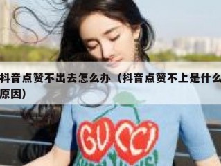 抖音点赞不出去怎么办（抖音点赞不上是什么原因）