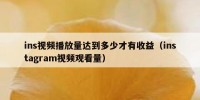 ins视频播放量达到多少才有收益（instagram视频观看量）