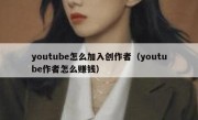 youtube怎么加入创作者（youtube作者怎么赚钱）