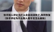快手别人评论为什么会自动消失了,如何恢复（快手评论为什么别人看不见怎么解除）
