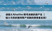 请输入与twitter账号关联的用户名（输入与你的推特账户关联的使用者名称）