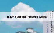 快手怎么涨粉赚钱（如何在快手涨粉）