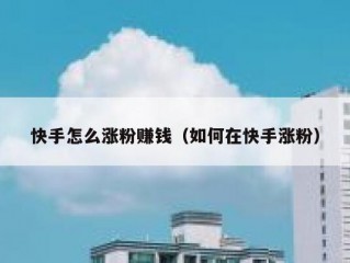 快手怎么涨粉赚钱（如何在快手涨粉）