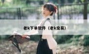 老k下单软件（老k交易）