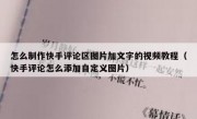 怎么制作快手评论区图片加文字的视频教程（快手评论怎么添加自定义图片）