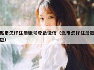 派币怎样注册账号登录微信（派币怎样注册钱包）