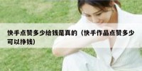 快手点赞多少给钱是真的（快手作品点赞多少可以挣钱）