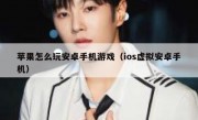 苹果怎么玩安卓手机游戏（ios虚拟安卓手机）