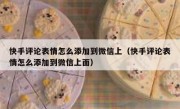 快手评论表情怎么添加到微信上（快手评论表情怎么添加到微信上面）