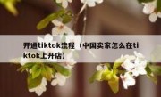 开通tiktok流程（中国卖家怎么在tiktok上开店）