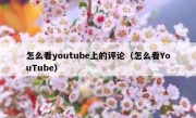 怎么看youtube上的评论（怎么看YouTube）