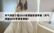 天气预报下载2025免费版安装苹果（天气预报2026苹果免费版）