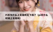 Pi币为什么上交易所又下线了（pi币什么时候上交易所）
